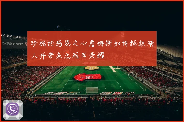 珍妮的感恩之心詹姆斯如何拯救湖人并带来总冠军荣耀