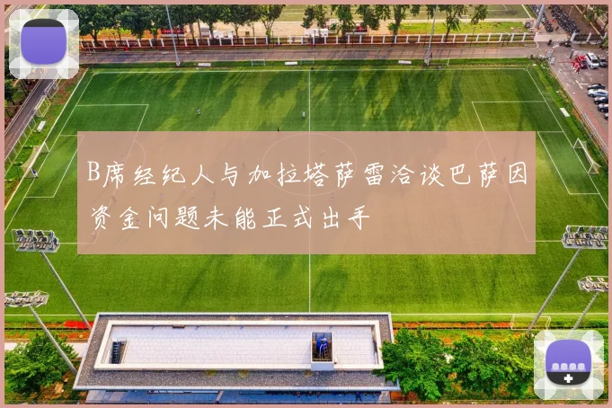 B席经纪人与加拉塔萨雷洽谈巴萨因资金问题未能正式出手