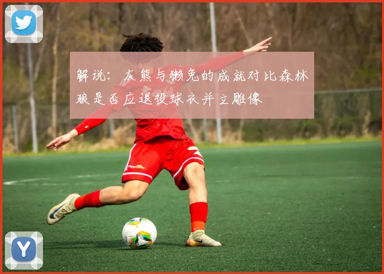 解说：灰熊与獭兔的成就对比森林狼是否应退役球衣并立雕像