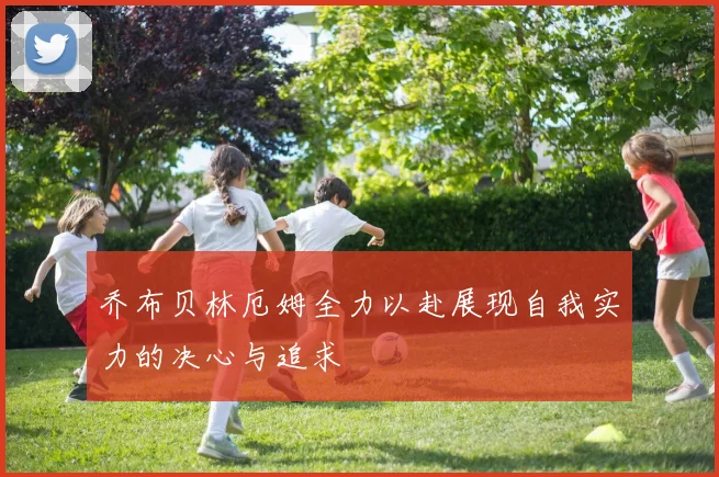 乔布贝林厄姆全力以赴展现自我实力的决心与追求