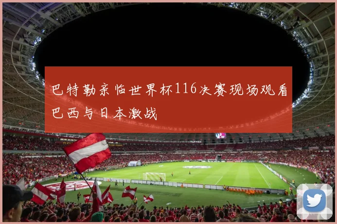巴特勒亲临世界杯116决赛现场观看巴西与日本激战