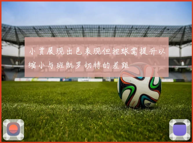 小贾展现出色表现但控球需提升以缩小与班凯罗切特的差距