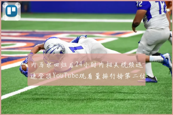 内马尔回归后24小时内相关视频迅速登顶YouTube观看量排行榜第二位