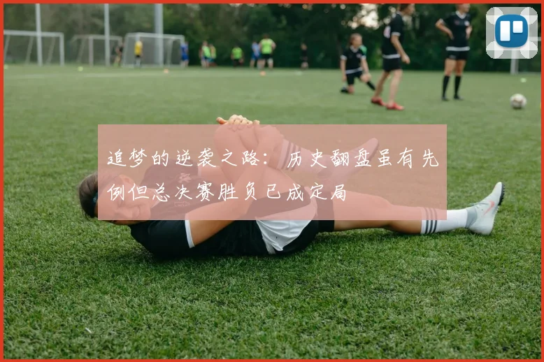 追梦的逆袭之路：历史翻盘虽有先例但总决赛胜负已成定局